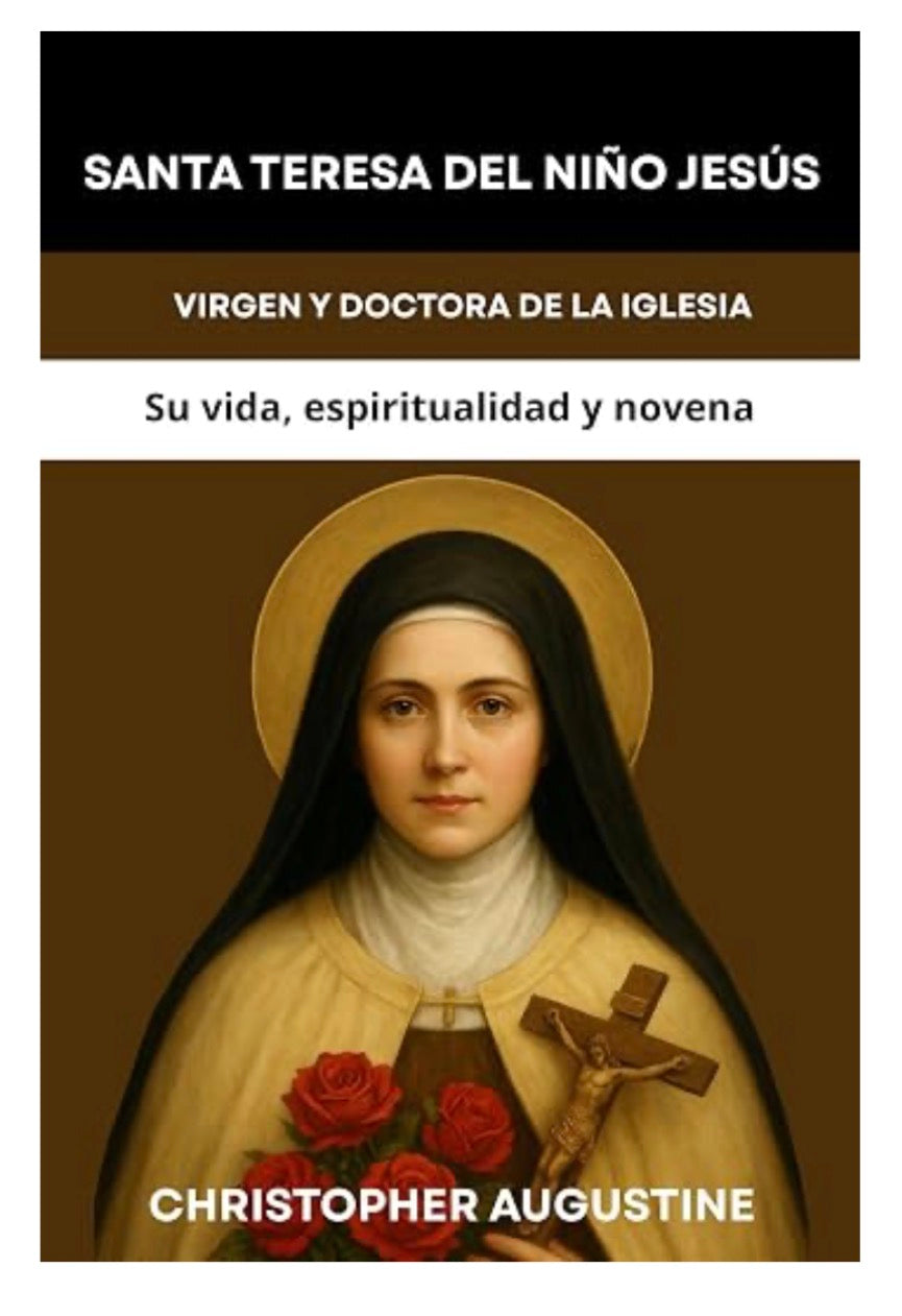 SANTA TERESITA DEL NIÑO JESÚS: VIRGEN Y DOCTORA DE LA IGLESIA: Su vida, espiritualidad y novena